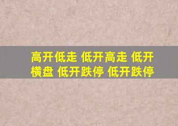 高开低走 低开高走 低开横盘 低开跌停 低开跌停